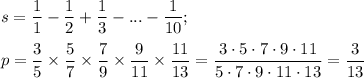 \displaystyle s= \frac{1}{1}- \frac{1}{2}+ \frac{1}{3}-...- \frac{1}{10}; \\ \\ 
p= \frac{3}{5}\times \frac{5}{7}\times \frac{7}{9}\times \frac{9}{11}\times \frac{11}{13}= \frac{3\cdot5\cdot7\cdot9\cdot11}{5\cdot7\cdot9\cdot11\cdot13}= \frac{3}{13}