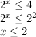 2^{x} \leq 4 \\ 
2^{x} \leq 2^{2} \\ 
x \leq 2