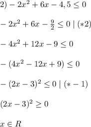 2)-2x^{2}+6x-4,5 \leq 0 \\ \\ 
-2x^{2}+6x- \frac{9}{2} \leq 0 \mid(*2) \\ \\ 
-4x^{2}+12x-9 \leq 0 \\ \\ 
-(4x^{2}-12x+9) \leq 0 \\ \\ 
-(2x-3)^{2} \leq 0 \mid (*-1) \\ \\ 
(2x-3)^{2} \geq 0 \\ \\ 
x\in R

