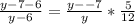 \frac{y-7-6}{y-6}= \frac{y--7}{y} * \frac{5}{12} 


