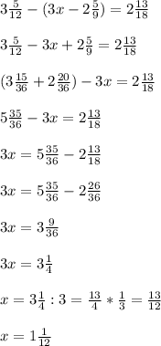3 \frac{5}{12} - (3x -2 \frac{5}{9} ) = 2 \frac{13}{18} \\ \\ 
3\frac{5}{12} - 3x + 2 \frac{5}{9} = 2 \frac{13}{18} \\ \\ 
(3 \frac{15}{36} + 2 \frac{20}{36} ) - 3x=2 \frac{13}{18} \\ \\ 
5 \frac{35}{36} - 3x= 2 \frac{13}{18} \\ \\ 
3x=5 \frac{35}{36} - 2 \frac{13}{18} \\ \\ 
3x=5 \frac{35}{36} - 2 \frac{26}{36} \\ \\ 
3x= 3 \frac{9}{36} \\ \\ 
3x= 3 \frac{1}{4} \\ \\ 
x= 3\frac{1}{4} : 3 = \frac{13}{4} * \frac{1}{3} = \frac{13}{12} \\ \\ 
x= 1 \frac{1}{12}