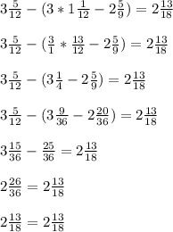 3 \frac{5}{12} - (3*1 \frac{1}{12} -2 \frac{5}{9} ) = 2 \frac{13}{18} \\ \\ 
3 \frac{5}{12} - ( \frac{3}{1} * \frac{13}{12} -2 \frac{5}{9} ) = 2 \frac{13}{18} \\ \\ 
3 \frac{5}{12} - ( 3\frac{1}{4} -2 \frac{5}{9} ) = 2 \frac{13}{18} \\ \\ 
3 \frac{5}{12} - ( 3\frac{9}{36} -2 \frac{20}{36} ) = 2 \frac{13}{18} \\ \\ 
3 \frac{15}{36} - \frac{25}{36} = 2 \frac{13}{18} \\ \\ 
2 \frac{26}{36} = 2 \frac{13}{18} \\ \\ 
2 \frac{13}{18}=2 \frac{13}{18} \\