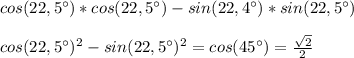 cos(22,5^{\circ})*cos(22,5^{\circ})-sin(22,4^{\circ})*sin(22,5^{\circ}) \\ \\ 
cos(22,5^{\circ})^{2}-sin(22,5^{\circ})^{2}=cos(45^{\circ})= \frac{ \sqrt{2} }{2}