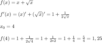 f(x)=x+ \sqrt{x} \\ \\ 
f'(x)=(x)'+( \sqrt{x} )'=1+ \frac{1}{2 \sqrt{x} } \\ \\ 
x_0=4 \\ \\ 
f(4)=1+ \frac{1}{2 \sqrt{4} }=1+ \frac{1}{2*2} =1+ \frac{1}{4}= \frac{5}{4} =1,25