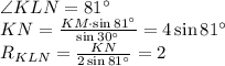 \angle KLN = 81^{\circ} \\ 
 KN = \frac{KM \cdot \sin81^{\circ}}{\sin30^{\circ}} = 4 \sin 81^{\circ} \\ 
 R_{KLN} = \frac{KN}{ 2 \sin 81^{\circ}} = 2