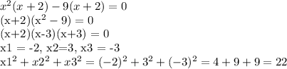 x^2(x+2)-9(x+2)=0

(x+2)(x^2-9) = 0

(x+2)(x-3)(x+3) = 0

x1 = -2, x2=3, x3 = -3

x1^2+x2^2+x3^2 = (-2)^2+3^2+(-3)^2 = 4 + 9 + 9 = 22

