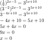 ( \frac{1}{9} )^{2x-5} = 3^{5x+10}
\\(3^{-2})^{2x-5}=3^{5x+10}
\\3^{-4x+10}=3^{5x+10}
\\-4x+10=5x+10
\\5x+4x=0
\\9x=0
\\x=0