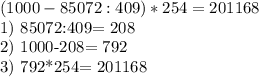 (1000-85072:409)*254=201168

1) 85072:409= 208 

2) 1000-208= 792 

3) 792*254= 201168