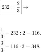\boxed{232 = \dfrac{2}{3}} \to \\ \\ \\ 

 \dfrac{1}{3} = 232:2 = 116. \\ \\
 \dfrac{3}{3} = 116 \cdot 3 = 348.
 
