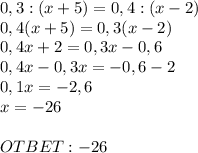 0,3 : (x+5) = 0,4 : (x-2) \\ 0,4(x+5) = 0,3(x-2) \\ 0,4x + 2 = 0,3x - 0,6 \\ 
0,4x-0,3x = -0,6-2 \\ 0,1x=-2,6 \\ x=-26 \\ \\ OTBET:-26