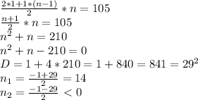 \frac{2*1+1*(n-1)}{2} *n=105
\\ \frac{n+1}{2} *n=105
\\n^2+n=210
\\n^2+n-210=0
\\D=1+4*210=1+840=841=29^2
\\n_1= \frac{-1+29}{2} =14
\\n_2= \frac{-1-29}{2} \ \textless \ 0