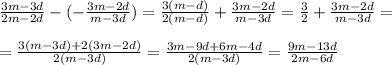 \frac{3m - 3d}{2m-2d} - (- \frac{3m-2d}{m-3d} ) = \frac{3(m-d)}{2(m-d)} + \frac{3m-2d}{m-3d} = \frac{3}{2} +\frac{3m-2d}{m-3d} = \\ \\ 
= \frac{3(m-3d)+2(3m-2d)}{2(m-3d)} = \frac{3m-9d+6m-4d}{2(m-3d)} = \frac{9m-13d}{2m-6d}