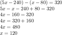 (5x-240)-(x-80)=320\\
5x - x -240+80 = 320\\
4x-160=320\\
4x=320+160\\
4x=480\\
x = 120

