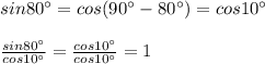 sin80^{\circ}=cos(90^{\circ}-80^{\circ})=cos10^{\circ}\\
\\
 \frac{sin80^{\circ}}{cos10^{\circ}} = \frac{cos10^{\circ}}{cos10^{\circ}} =1
