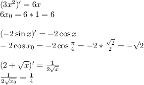 (3x^2)' = 6x\\
6x_0 = 6*1=6 \\\\
(-2\sin x)'=-2\cos x \\
-2\cos x_0 = -2 \cos \frac{\pi}{4}=-2*\frac{\sqrt{2}}{2}=-\sqrt{2}\\\\
(2+\sqrt{x})'=\frac{1}{2\sqrt{x}}\\
\frac{1}{2\sqrt{x_0}}=\frac{1}{4}