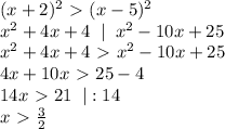 (x+2)^2\ \textgreater \ (x-5)^2\\
x^2+4x+4\;\;|\;\;x^2-10x+25\\x^2+4x+4\ \textgreater \ x^2-10x+25\\4x+10x\ \textgreater \ 25-4\\14x\ \textgreater \ 21\;\;|:14\\x\ \textgreater \ \frac{3}{2}