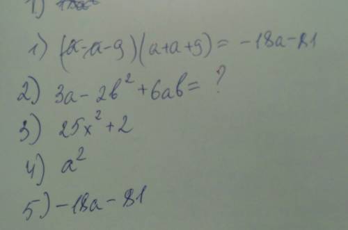Раскрыть скобки и возвести многочлен в степень 1) a^2-(a+9)^2 2) (3a-2b^2)+6ab 3) (5x-4)(5x+4)+18 4)