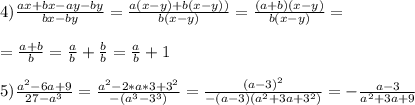 4) \frac{ax+bx -ay-by}{bx-by} = \frac{a(x-y) +b(x-y))}{b(x-y)}= \frac{(a+b)(x-y)}{b(x-y)} = \\ \\ 
= \frac{a+b}{b} = \frac{a}{b}+ \frac{b}{b} = \frac{a}{b} + 1 \\ \\ 
5) \frac{a^2-6a+9}{27-a^3} = \frac{a^2- 2*a*3 + 3^2}{-(a^3-3^3)} = \frac{(a-3)^2}{-(a-3)(a^2+3a+3^2)} = - \frac{a-3}{a^2+3a+9}