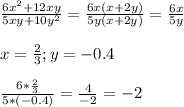 \frac{6x^2 + 12xy}{5xy + 10y^2} = \frac{6x(x+2y)}{5y(x+2y)} = \frac{6x}{5y} \\ \\ 
x= \frac{2}{3} ; y = -0.4 \\ \\ 
 \frac{6* \frac{2}{3} }{5*(-0.4)} = \frac{4}{-2} = - 2 \\ \\ \\ 
