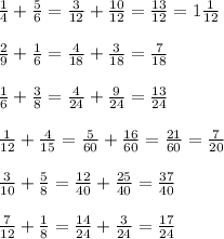 \frac{1}{4}+\frac{5}{6}=\frac{3}{12}+\frac{10}{12}=\frac{13}{12}=1\frac{1}{12}\\\\
\frac{2}{9}+\frac{1}{6}=\frac{4}{18}+\frac{3}{18}=\frac{7}{18}\\\\
\frac{1}{6}+\frac{3}{8}=\frac{4}{24}+\frac{9}{24}=\frac{13}{24}\\\\
\frac{1}{12}+\frac{4}{15}=\frac{5}{60}+\frac{16}{60}=\frac{21}{60}=\frac{7}{20}\\\\
\frac{3}{10}+\frac{5}{8}=\frac{12}{40}+\frac{25}{40}=\frac{37}{40}\\\\
\frac{7}{12}+\frac{1}{8}=\frac{14}{24}+\frac{3}{24}=\frac{17}{24}\\\\