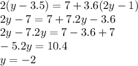 2(y - 3.5) = 7 + 3.6(2y - 1) \\ 2y - 7 = 7 + 7.2y - 3.6 \\ 2y - 7.2y = 7 - 3.6 + 7 \\ - 5.2y = 10.4 \\ y = - 2