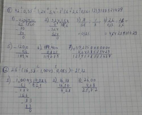 ﻿вычислите: 1) 42: 0,35-3,24: 5,4-7: 56+2,6: 0,56= 2) 26-(16,38-1,0043: 0,083)= желательно по дейст