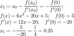 \displaystyle x_1=x_0- \frac{f(x_0)}{f'(x_0)}=- \frac{f(0)}{f'(0)}; \\ 
f(x)=6x^2-20x+5; \quad f(0)=5 \\ 
f'(x)= 12x-20; \quad f'(0)=-20 \\ x_1=- \frac{5}{-20}= \frac{1}{4}=0.25