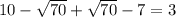10 - \sqrt{70} + \sqrt{70} - 7 = 3