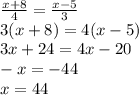\frac{x+8}{4}= \frac{x-5}{3}\\ 3(x+8)=4(x-5)\\ 3x+24=4x-20\\ -x=-44\\ x=44\\
