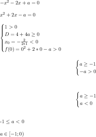 -x^2-2x+a=0\\\\
x^2+2x-a=0\\\\
\begin{equation*}
	\begin{cases}
		1\ \textgreater \ 0\\
		D=4+4a \geq 0\\
 x_0=-\frac{2}{2*1}\ \textless \ 0\\
 f(0)=0^2+2*0-a\ \textgreater \ 0
	\end{cases}
\end{equation*}\\\\
\begin{equation*}
	\begin{cases}
		a \geq -1\\
 -a\ \textgreater \ 0
	\end{cases}
\end{equation*}\\\\
\begin{equation*}
	\begin{cases}
		a \geq -1\\
 a\ \textless \ 0
	\end{cases}
\end{equation*}\\\\
-1 \leq a\ \textless \ 0\\\\
a\in[-1;0)
