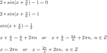 2*sin(x+\frac{\pi}{6})-1=0\\\\
2*sin(x+\frac{\pi}{6})=1\\\\
sin(x+\frac{\pi}{6})=\frac{1}{2}\\\\
x+\frac{\pi}{6}=\frac{\pi}{6}+2\pi n\ \ \ or\ \ \ x+\frac{\pi}{6}=\frac{5\pi}{6}+2\pi n,\ n\in Z\\\\
x=2\pi n\ \ \ or\ \ \ x=\frac{2\pi}{3}+2\pi n,\ n\in Z