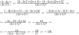[\frac{3-2x}{2x+5}]'=\frac{[3-2x]'*(2x+5)-(3-2x)*[2x+5]'}{(2x+5)^2}=\\\\
=\frac{[-2]*(2x+5)-(3-2x)*[2]}{(2x+5)^2}=\frac{-2(2x+5)-2(3-2x)}{(2x+5)^2}=\\\\
=\frac{-4x-10-6+4x}{(2x+5)^2}=-\frac{16}{(2x+5)^2}=\\\\
=-\frac{16}{(2*(-2)+5)^2}=-\frac{16}{1^2}=-16