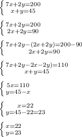 \left \{ {{ 7x+2y=200} \atop {x+y=45}} \right. \\\\
 \left \{ {{ 7x+2y=200} \atop {2x+2y=90}} \right. \\\\
 \left \{ {{ 7x+2y-(2x+2y)=200-90} \atop {2x+2y=90}} \right. \\\\
 \left \{ {{ 7x+2y-2x-2y)=110} \atop {x+y=45}} \right. \\\\
 \left \{ {{ 5x=110} \atop {y=45-x}} \right. \\\\
 \left \{ {{x=22} \atop {y=45-22=23}} \right. \\\\
 \left \{ {{x=22} \atop {y=23}} \right. \\\\