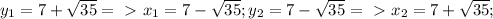 y_{1} =7+\sqrt{35} =\ \textgreater \ x_{1}=7-\sqrt{35}; 
y_{2}=7-\sqrt{35} =\ \textgreater \ x_{2}=7+\sqrt{35};