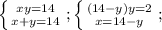 \left \{ {{xy=14} \atop {x+y=14}} \right. ;
 \left \{ {{(14-y)y=2} \atop {x=14-y }} \right. ;

