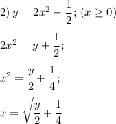 2) \, y=2x^2 - \cfrac{1}{2}\,; \, (x \geq 0)\\\\
2x^2=y+\cfrac{1}{2}\,;\\\\
x^2 = \cfrac{y}{2} + \cfrac{1}{4}\,;\\\\
x = \sqrt{\cfrac{y}{2}+\cfrac{1}{4}}