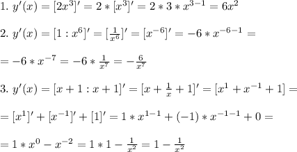 1.\ y'(x)=[2x^3]'=2*[x^3]'=2*3*x^{3-1}=6x^2\\\\
2.\ y'(x)=[1:x^6]'=[\frac{1}{x^6}]'=[x^{-6}]'=-6*x^{-6-1}=\\\\=-6*x^{-7}=-6*\frac{1}{x^7}=-\frac{6}{x^7}\\\\
3.\ y'(x)=[x+1:x+1]'=[x+\frac{1}{x}+1]'=[x^1+x^{-1}+1]=\\\\
=[x^1]'+[x^{-1}]'+[1]'=1*x^{1-1}+(-1)*x^{-1-1}+0=\\\\
=1*x^0-x^{-2}=1*1-\frac{1}{x^2}=1-\frac{1}{x^2}