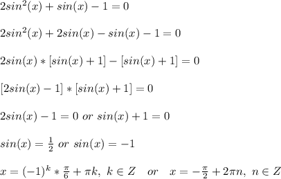 2sin^2(x)+sin(x)-1=0\\\\
2sin^2(x)+2sin(x)-sin(x)-1=0\\\\
2sin(x)*[sin(x)+1]-[sin(x)+1]=0\\\\
\ [2sin(x)-1]*[sin(x)+1]=0\\\\
2sin(x)-1=0\ or\ sin(x)+1=0\\\\
sin(x)=\frac{1}{2}\ or\ sin(x)=-1\\\\
x=(-1)^k*\frac{\pi}{6}+\pi k,\ k\in Z\ \ \ or\ \ \ x=-\frac{\pi}{2}+2\pi n,\ n\in Z
