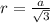 r= \frac{a}{ \sqrt{3} } 
