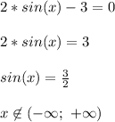 2*sin(x)-3=0\\\\
2*sin(x)=3\\\\
sin(x)=\frac{3}{2}\\\\
x\not\in(-\infty;\ +\infty)
