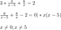 3*\frac{3}{x-5} + \frac{8}{x} = 2 \\ \\
 \frac{9}{x-5} + \frac{8}{x} - 2 = 0|*x(x-5) \\ \\ 
x \neq 0; x \neq 5 \\ \\ 
