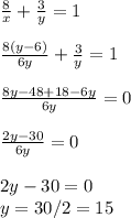 \frac{8}{x} + \frac{3}{y} =1 \\ \\ 
 \frac{8(y-6)}{6y} + \frac{3}{y} =1 \\ \\ 
 \frac{8y-48+18-6y}{6y} =0 \\ \\ 
 \frac{2y-30}{6y} =0 \\ \\ 
2y-30=0 \\ y=30/2=15