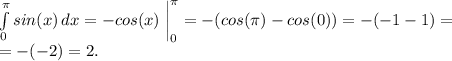 \int\limits^ \pi _0 {sin(x)} \, dx =-cos(x) \left.\begin{matrix}
\\ 
\\ 

\end{matrix}\right|^\pi_0=-(cos(\pi)-cos(0))=-(-1-1)=\\=-(-2)=2.