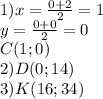 1)x= \frac{0+2}{2} =1 \\ y= \frac{0+0}{2} =0 \\C(1;0) \\ 2)D(0;14) \\ 3)K(16;34) 
