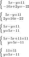 \left \{ {{5x-y=11} \atop {-10x+2y=-22}} \right. \\\\
 \left \{ {{5x-y=11} \atop {2y=10x-22}} \right. \\\\
 \left \{ {{5x-y=11} \atop {y=5x-11}} \right. \\\\
 \left \{ {{5x-5x + 11 = 11} \atop {y=5x-11}} \right. \\\\
 \left \{ {{11 = 11} \atop {y=5x-11}} \right. \\\\