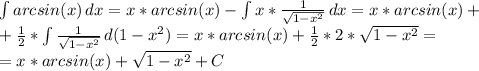 \int\limits {arcsin (x)} \, dx =x*arcsin( x)- \int\limits {x* \frac{1}{ \sqrt{1-x^{2}} } } \, dx =x*arcsin( x)+ \\ + \frac{1}{2} * \int\limits { \frac{1}{ \sqrt{1-x^{2}}} } \, d(1-x^{2}) =
x*arcsin( x)+ \frac{1}{2} *2*\sqrt{1-x^{2}}= \\ =x*arcsin( x)+ \sqrt{1-x^{2}}+C