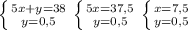 \left \{ {{5x+y=38} \atop {y=0,5}} \right. 
 \left \{ {{5x=37,5} \atop {y=0,5}} \right. 
 \left \{ {{x=7,5} \atop {y=0,5}} \right.