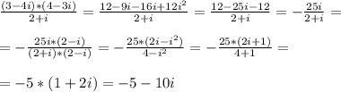 \frac{(3-4i)*(4-3i)}{2+i}=\frac{12-9i-16i+12i^2}{2+i}=\frac{12-25i-12}{2+i}=-\frac{25i}{2+i}=\\\\
=-\frac{25i*(2-i)}{(2+i)*(2-i)}=-\frac{25*(2i-i^2)}{4-i^2}=-\frac{25*(2i+1)}{4+1}=\\\\
=-5*(1+2i)=-5-10i