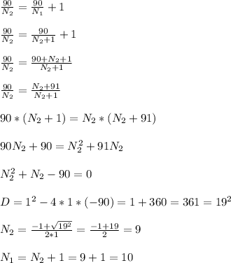 \frac{90}{N_2}=\frac{90}{N_1}+1\\\\
\frac{90}{N_2}=\frac{90}{N_2+1}+1\\\\
\frac{90}{N_2}=\frac{90+N_2+1}{N_2+1}\\\\
\frac{90}{N_2}=\frac{N_2+91}{N_2+1}\\\\
90*(N_2+1)=N_2*(N_2+91)\\\\
90N_2+90=N_2^2+91N_2\\\\
N_2^2+N_2-90=0\\\\
D=1^2-4*1*(-90)=1+360=361=19^2\\\\
N_2=\frac{-1+\sqrt{19^2}}{2*1}=\frac{-1+19}{2}=9\\\\
N_1=N_2+1=9+1=10