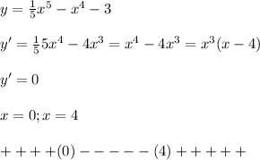 y= \frac{1}{5} x^5-x^4-3 \\ \\ y'= \frac{1}{5} 5x^4-4x^3=x^4-4x^3=x^3(x-4) \\ \\ y'=0 \\ \\ x=0;x=4 \\ \\ ++++(0)-----(4)+++++ \\ \\ 

